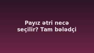 Payız ətri necə seçilir? Tam bələdçi