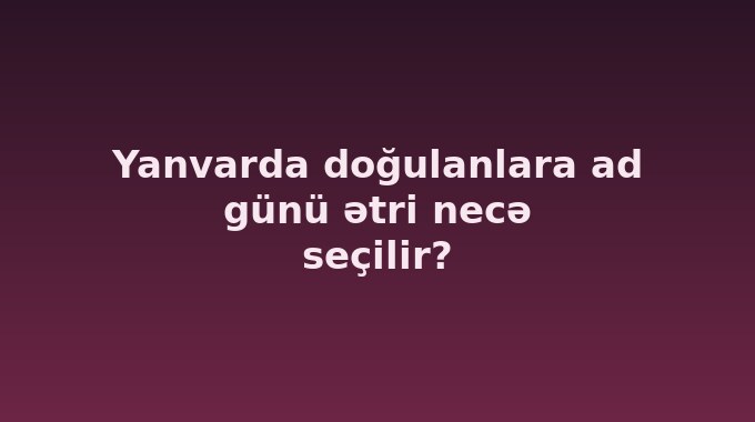Yanvarda doğulanlara ad günü ətri necə seçilir?