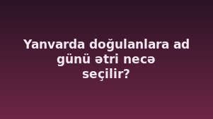 Yanvarda doğulanlara ad günü ətri necə seçilir?
