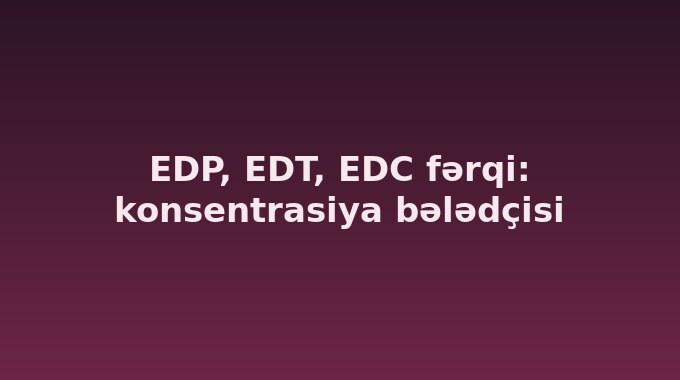 EDP, EDT, EDC fərqi: konsentrasiya bələdçisi