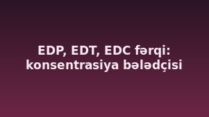 EDP, EDT, EDC fərqi: konsentrasiya bələdçisi