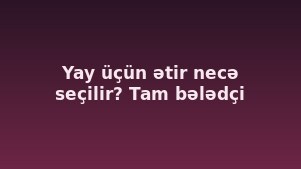 Yay üçün ətir necə seçilir? Tam bələdçi